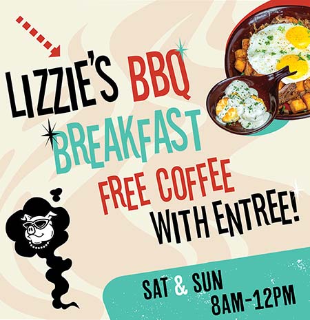 Lizzie's BBQ Breakfast: Free Coffee with Entree. Saturday & Sunday from 8 AM - 12 PM